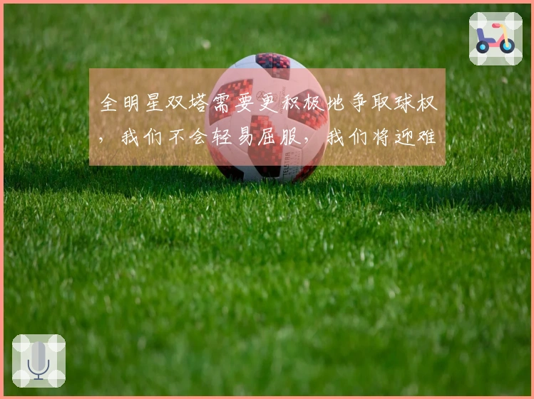 全明星双塔需要更积极地争取球权，我们不会轻易屈服，我们将迎难而上。