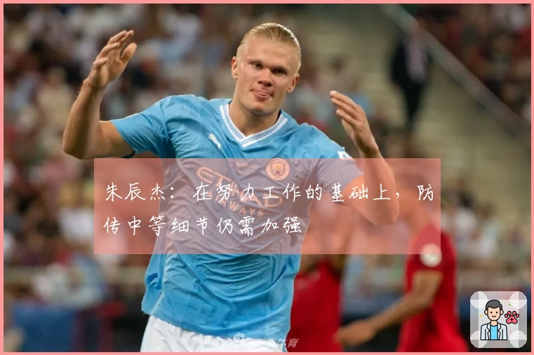 朱辰杰：在努力工作的基础上，防传中等细节仍需加强